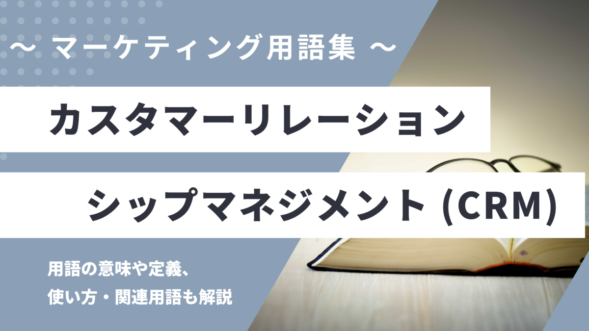 CRM -カスタマーリレーションシップマネジメント の用語の意味や定義・使い方・関連用語を解説
