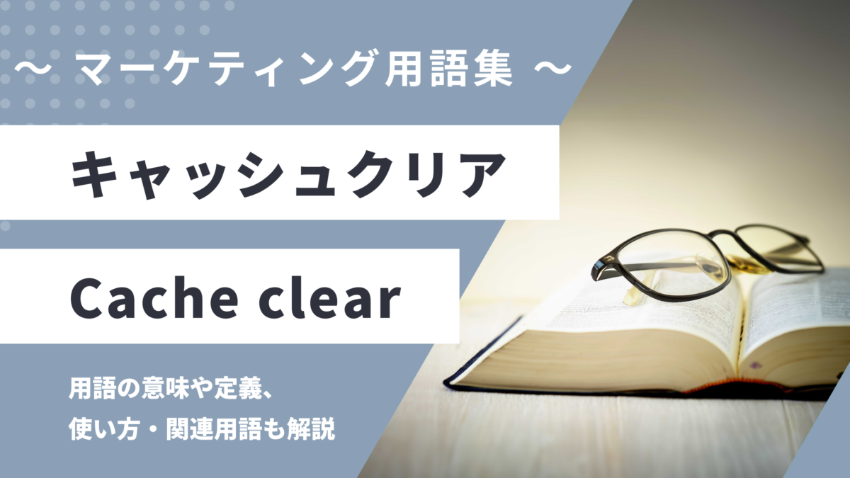 キャッシュクリア - Cache Clearingの用語の意味や定義・使い方・関連用語を解説
