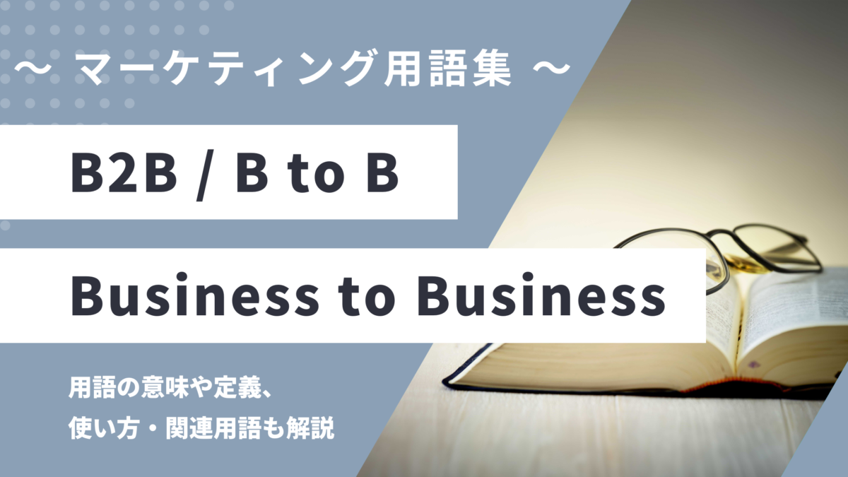 B2B / B to B - Business to Business の用語の意味や定義・使い方・関連用語を解説