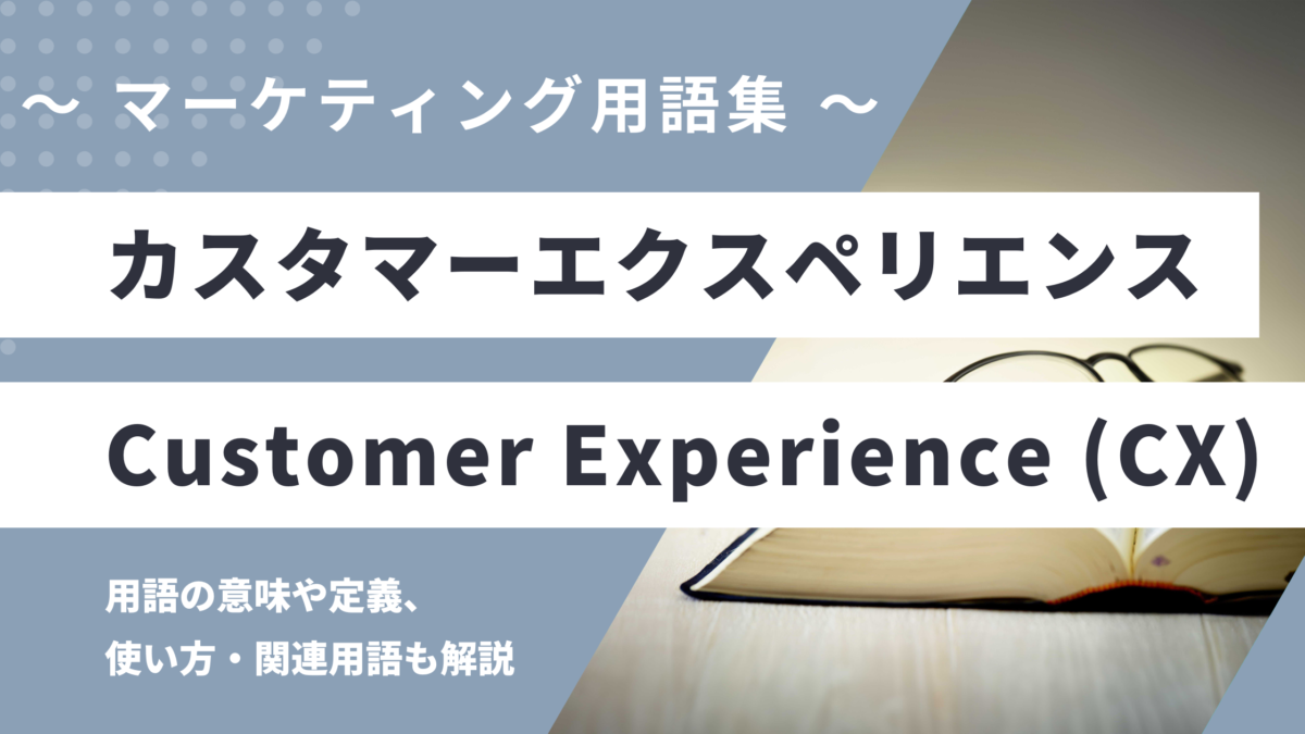 カスタマーエクスペリエンス - Customer Experience (略: CX) の用語の意味や定義・使い方・関連用語を解説