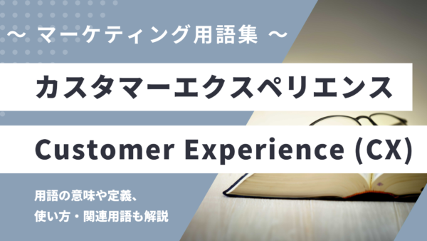 カスタマーエクスペリエンス - Customer Experience (略: CX) の用語の意味や定義・使い方・関連用語を解説