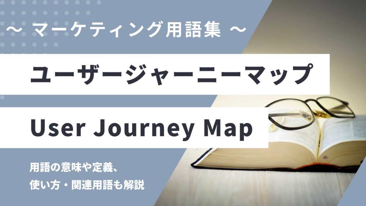 ユーザージャーニーマップ - User Journey Map の用語の意味や定義・使い方・関連用語を解説