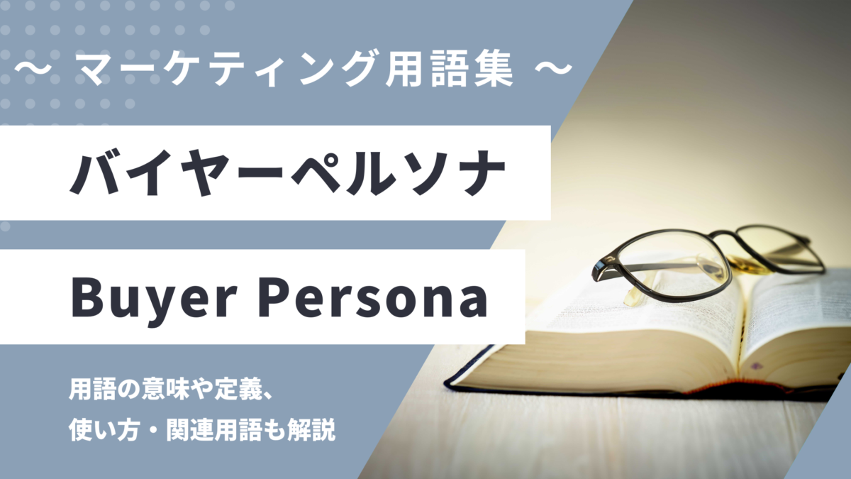 バイヤーペルソナ - Buyer Persona の用語の意味や定義・使い方・関連用語を解説