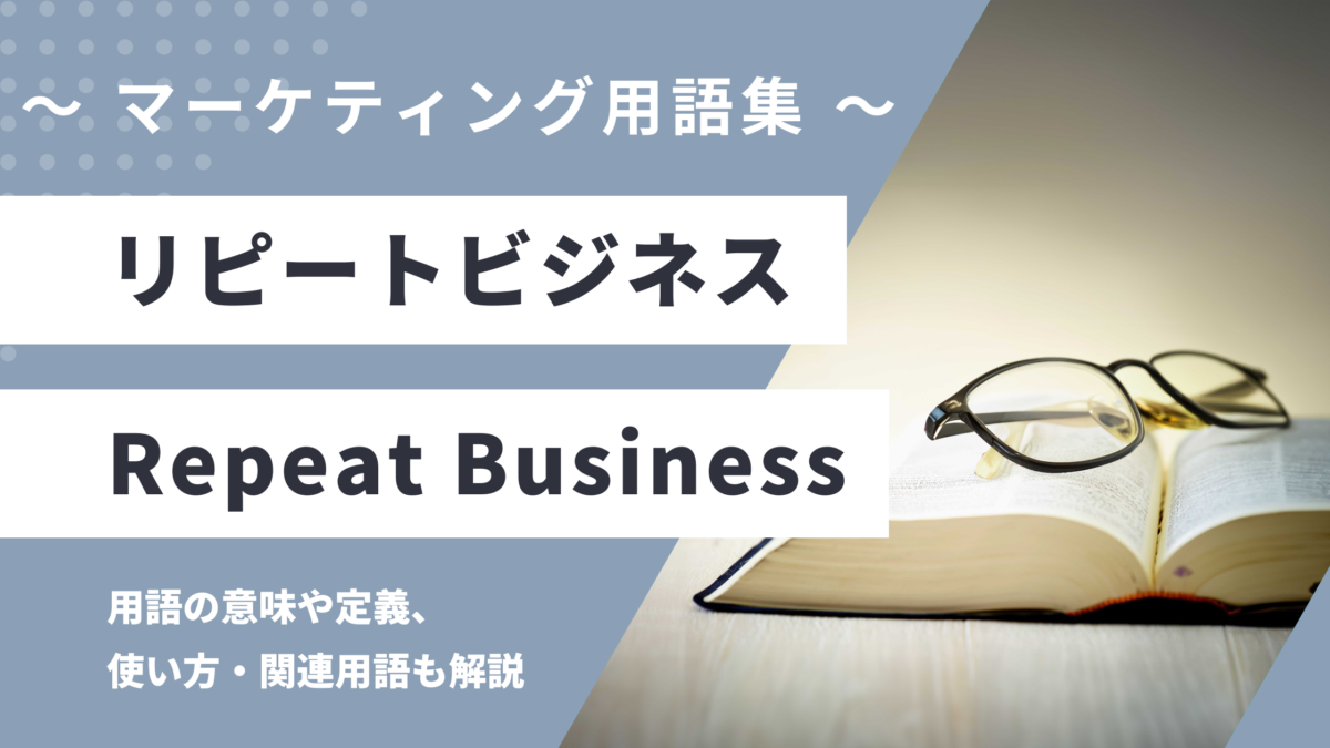 リピートビジネス - Repeat Business の用語の意味や定義・使い方・関連用語を解説