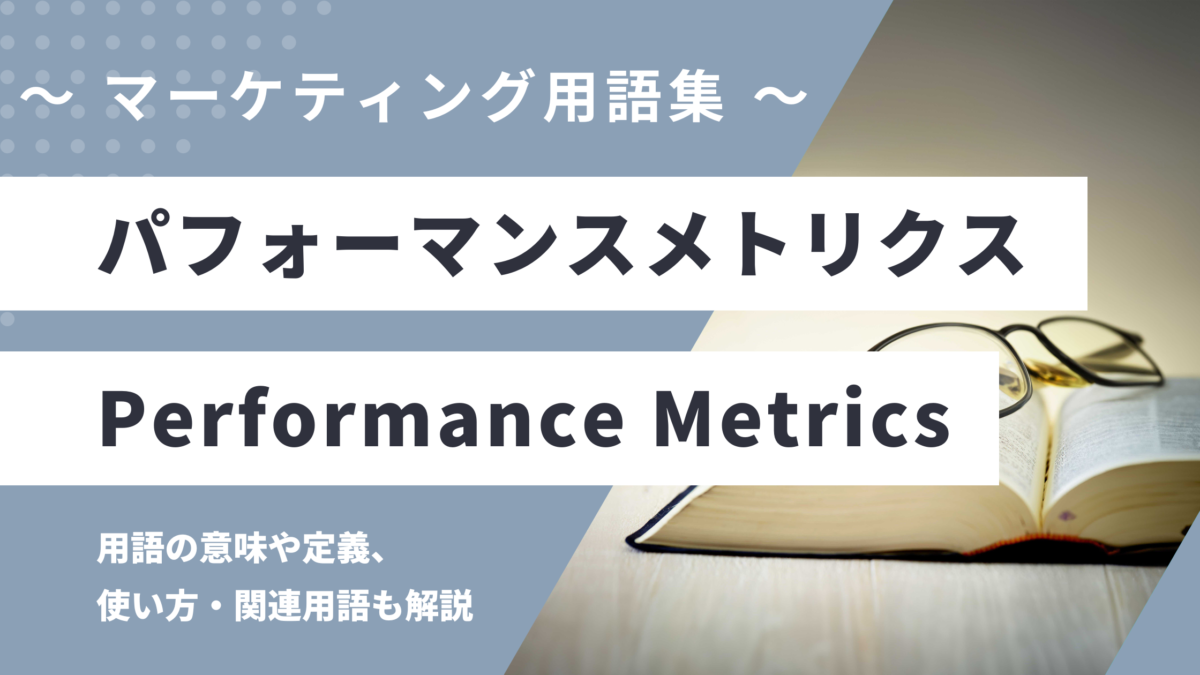 パフォーマンスメトリクス - Performance Metrics の用語の意味や定義・使い方・関連用語を解説