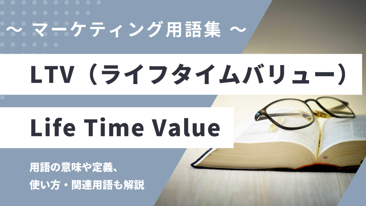 LTV - Life Time Value の用語の意味や定義・使い方・関連用語を解説
