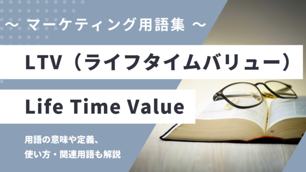 LTV – Life Time Value (ライフタイムバリュー) とは？