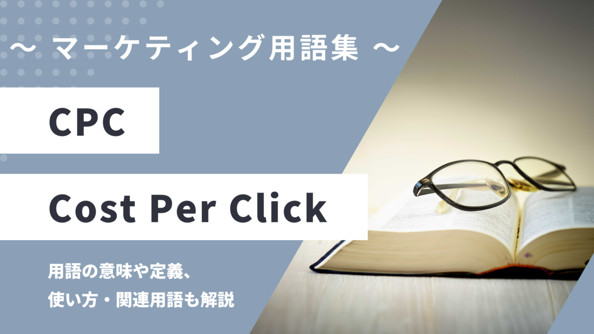 CPC（シーピーシー） - Cost Per Click（コストパークリック）の用語の意味や定義・使い方・関連用語を解説
