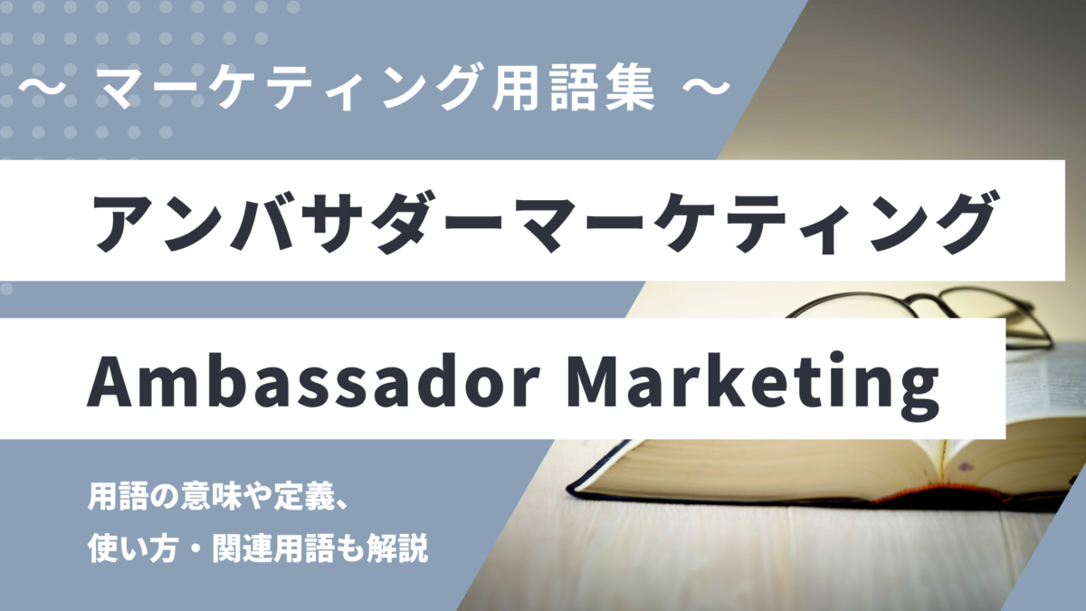 アンバサダーマーケティング - Ambassador Marketingの用語の意味や定義・使い方・関連用語を解説