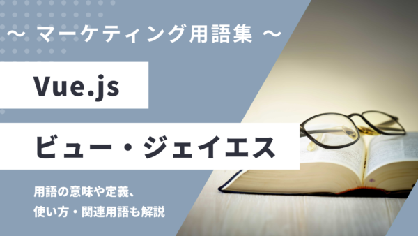Vue.js - ビュー・ジェイエスの用語の意味や定義・使い方・関連用語を解説