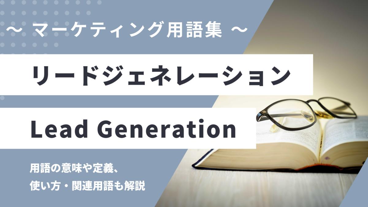 リードジェネレーション / リード生成 - Lead Generationの用語の意味や定義・使い方・関連用語を解説