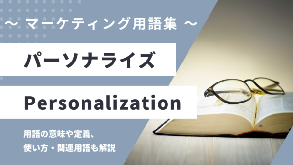 パーソナライズ - Personalizationの用語の意味や定義・使い方・関連用語を解説