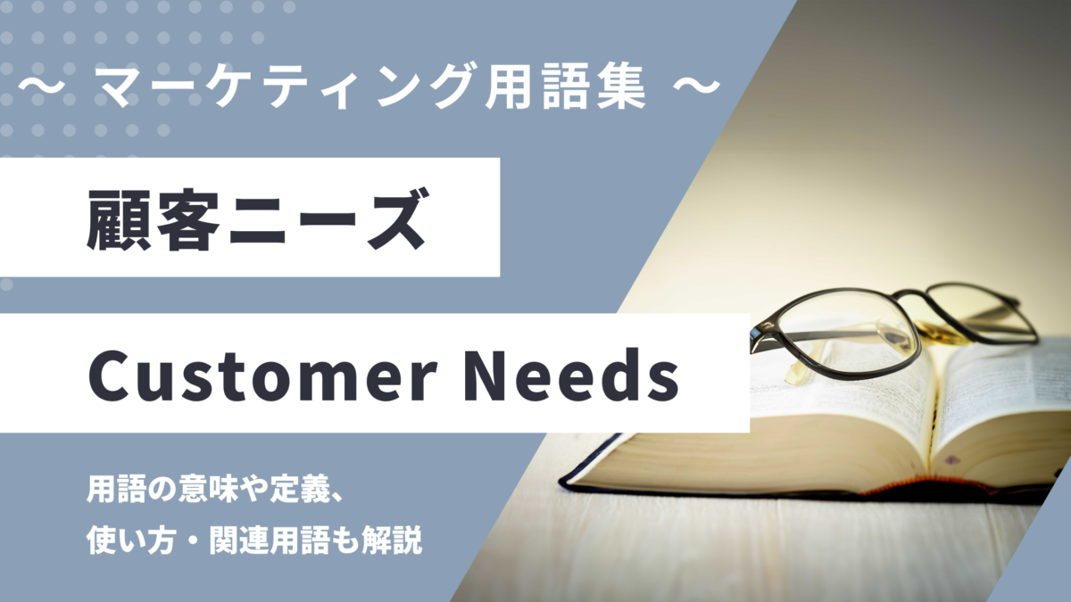 顧客ニーズ - Customer Needsの意味や定義・使い方・関連用語を解説