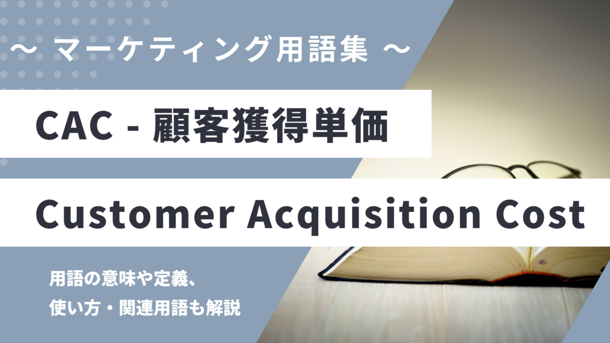 CAC（シーエーシー）- Customer Acquisition Cost- カスタマー・アクイジション・コストの用語の意味や定義・使い方・関連用語を解説