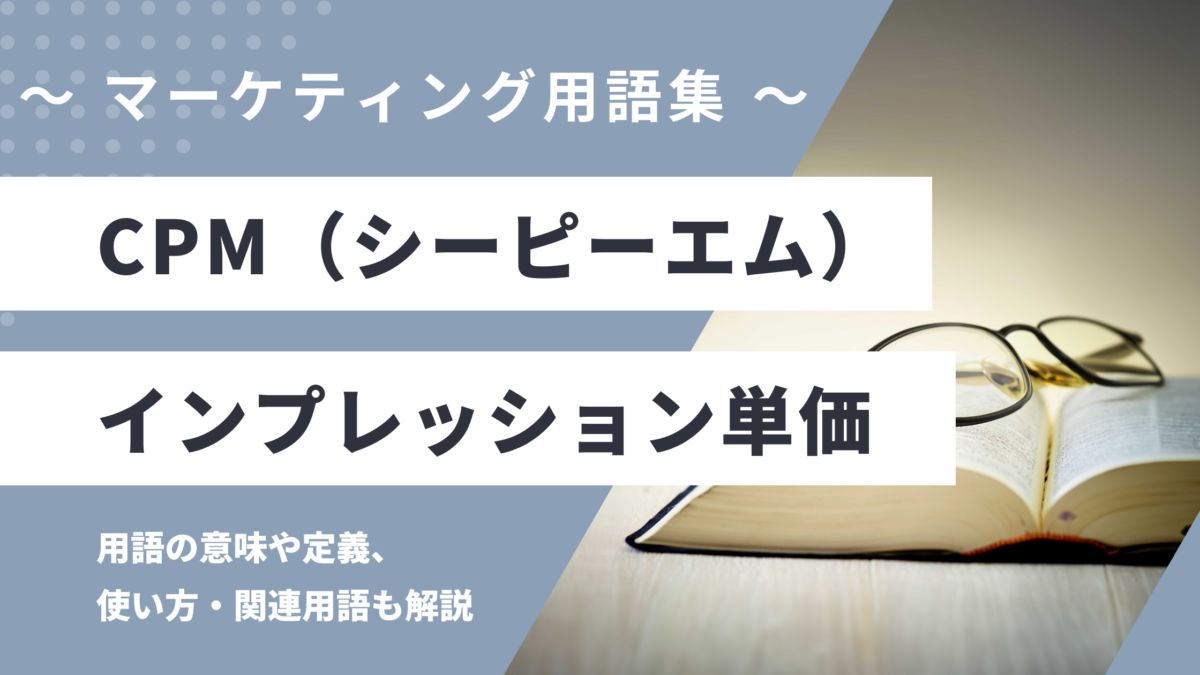 CPM（シーピーエム） - Cost Per Mille（コスト・パー・ミル）の用語の意味や定義・使い方・関連用語を解説