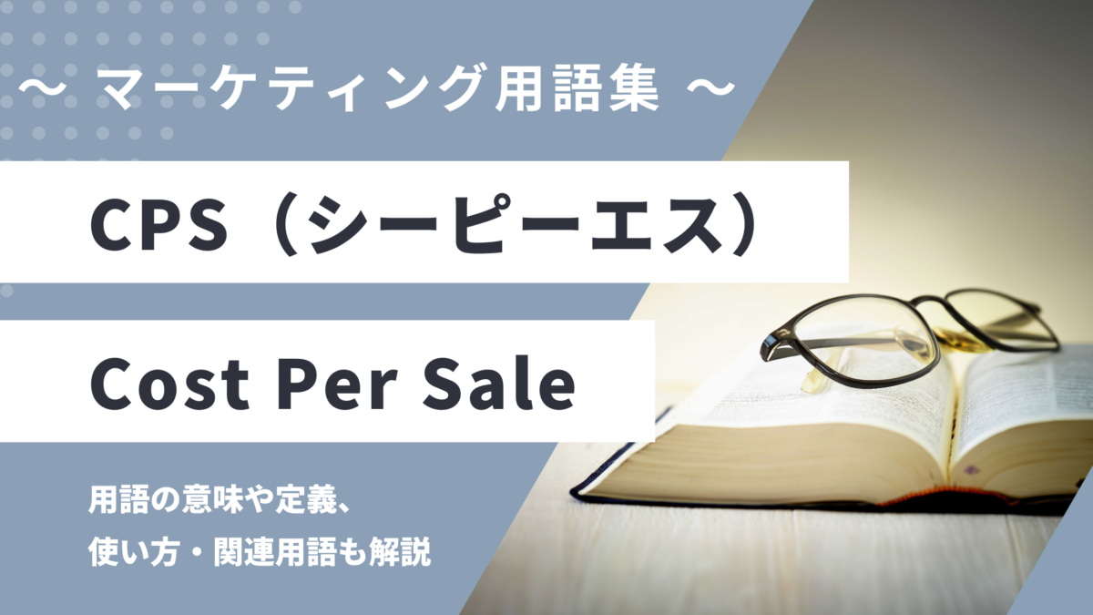 CPS - Cost Per Sale（コスト・パー・セール）の用語の意味や定義・使い方・関連用語を解説