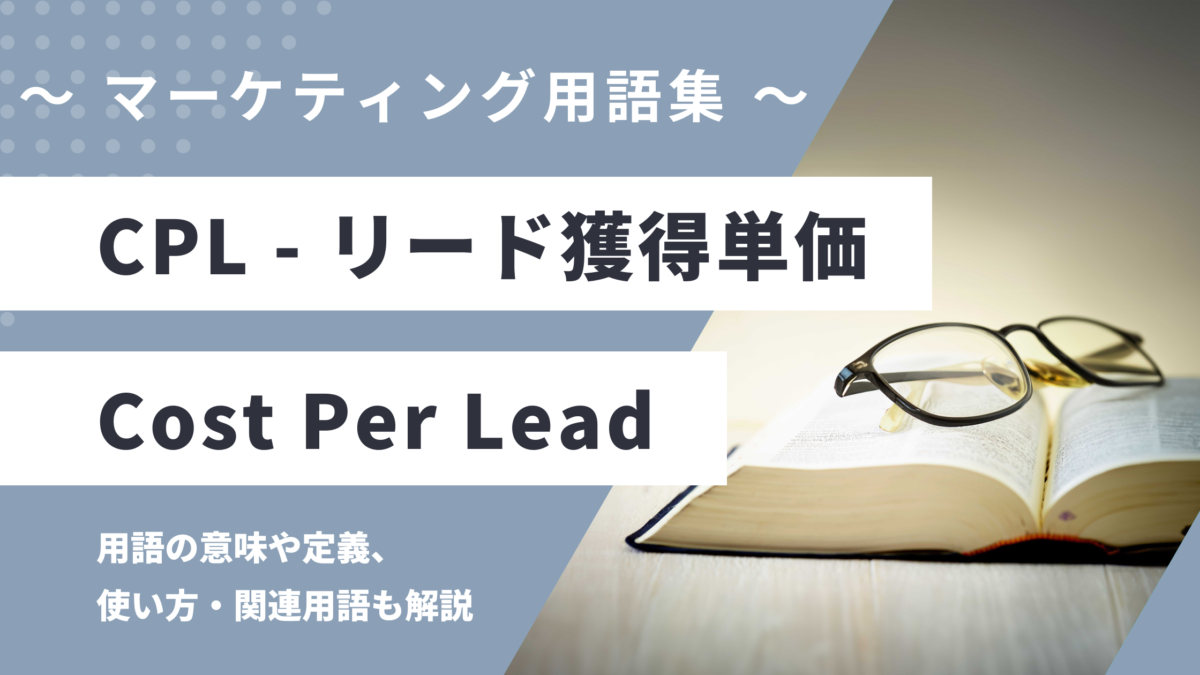 CPL（シーピーエル） - Cost Per Lead（コスト・パー・リード）の用語の意味や定義・使い方・関連用語を解説