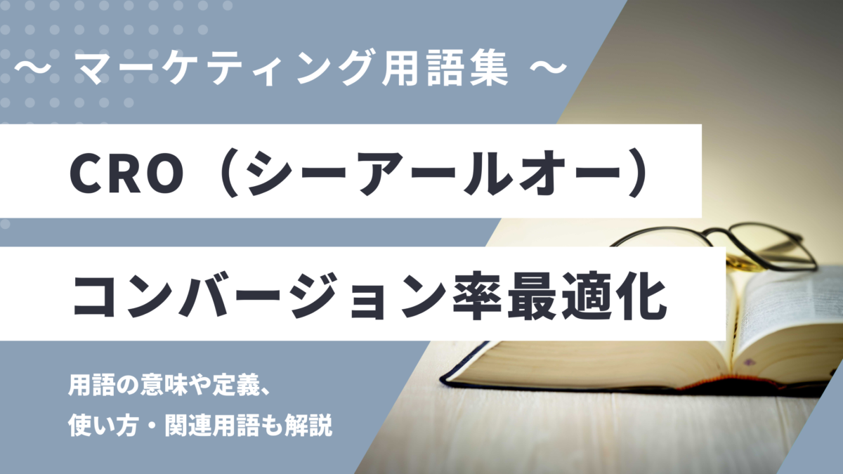 CRO（シーアールオー）- Conversion Rate Optimization - コンバージョンレート最適化の用語の意味や定義・使い方・関連用語を解説