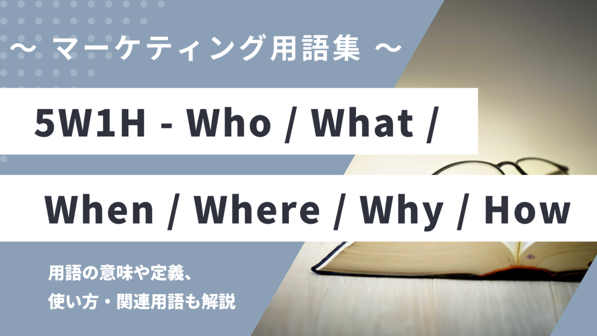 5W1H - Who / What / When / Where / Why / Howの用語の意味や定義・使い方・関連用語を解説