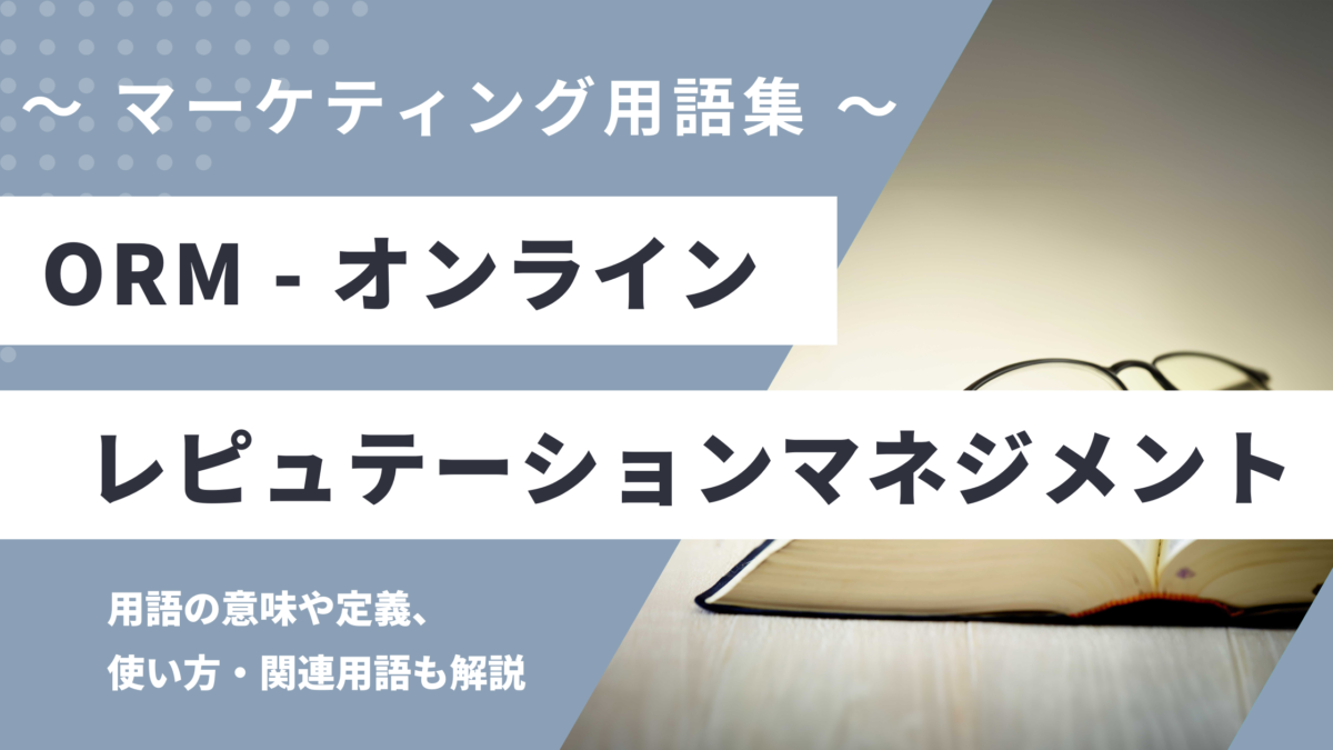 オンラインレピュテーションマネジメント - Online Reputation Management (ORM)の用語の意味や定義・使い方・関連用語を解説