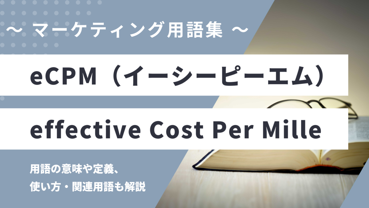 eCPM（イーシーピーエム）- effective Cost Per Milleの用語の意味や定義・使い方・関連用語を解説