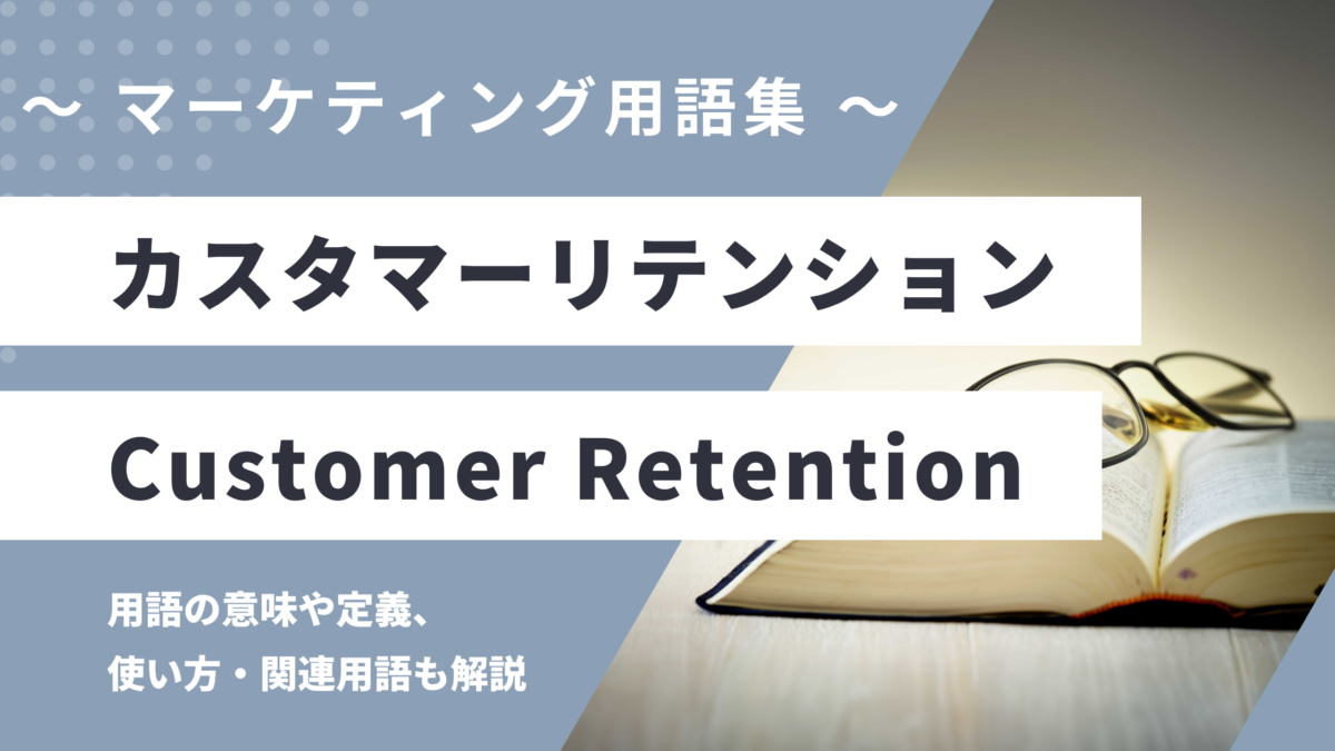 カスタマーリテンション - Customer Retentionの用語の意味や定義・使い方・関連用語を解説