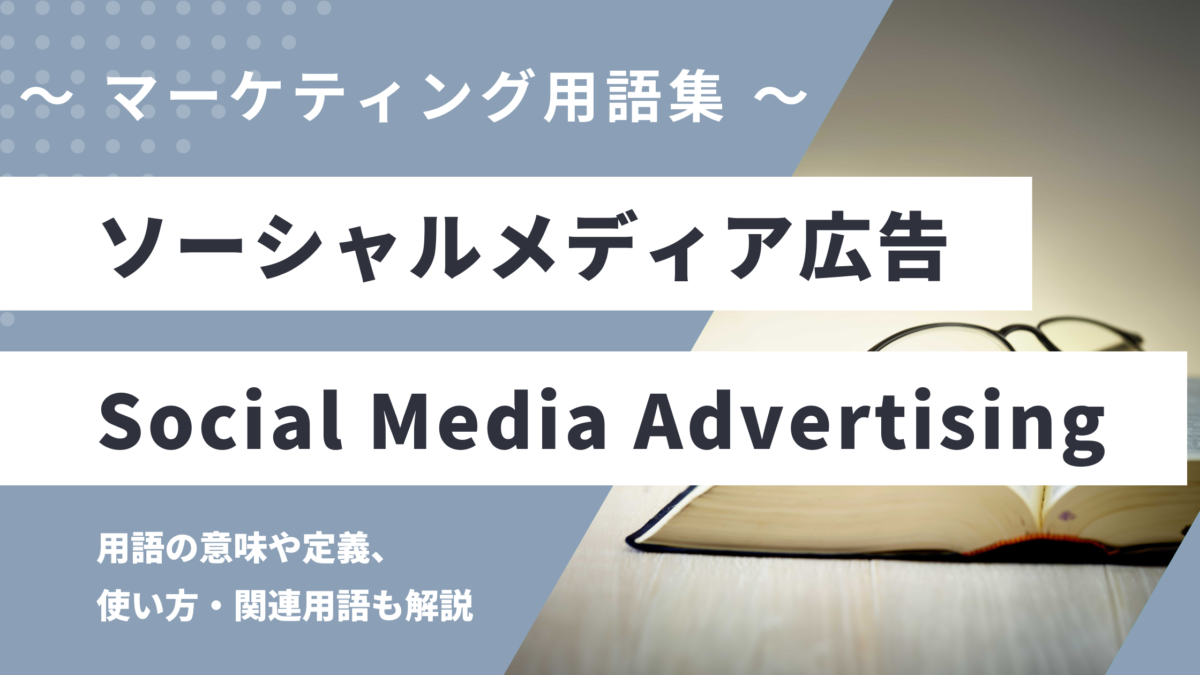 ソーシャルメディア広告 - Social Media Advertisingの用語の意味や定義・使い方・関連用語を解説