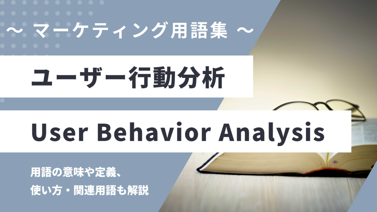 ユーザー行動分析 - User Behavior Analysisの用語の意味や定義・使い方・関連用語を解説