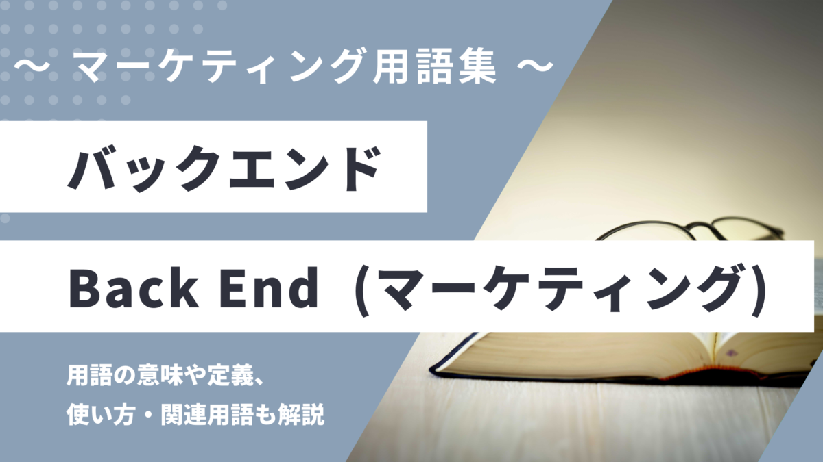 バックエンド（マーケティング）- Back Endの用語の意味や定義・使い方・関連用語を解説